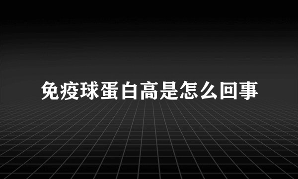 免疫球蛋白高是怎么回事