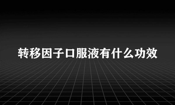 转移因子口服液有什么功效