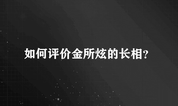 如何评价金所炫的长相?
