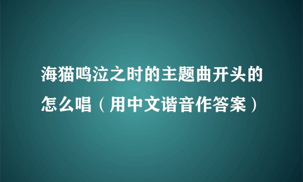 海猫鸣泣之时的主题曲开头的怎么唱（用中文谐音作答案）