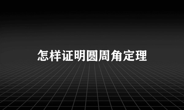 怎样证明圆周角定理