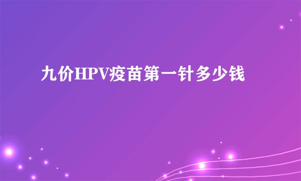 九价HPV疫苗第一针多少钱