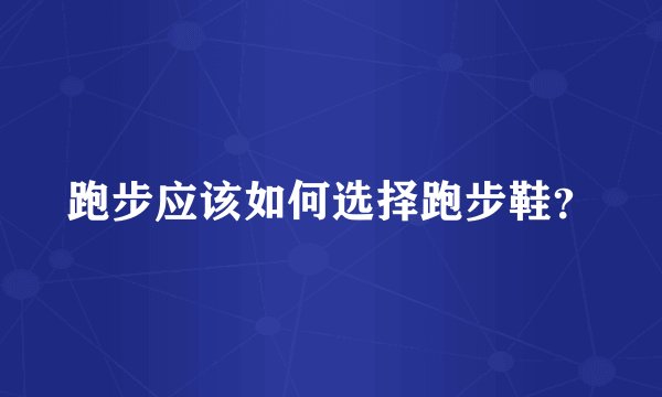 跑步应该如何选择跑步鞋？