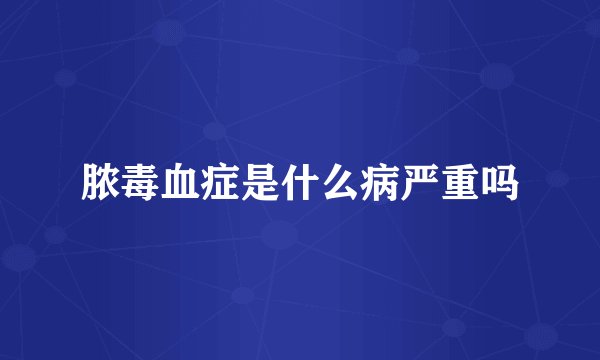 脓毒血症是什么病严重吗