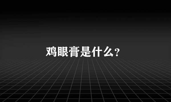 鸡眼膏是什么？