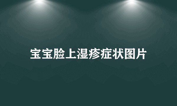 宝宝脸上湿疹症状图片