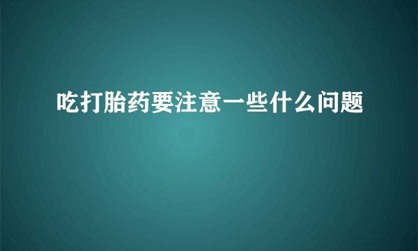 吃打胎药要注意一些什么问题