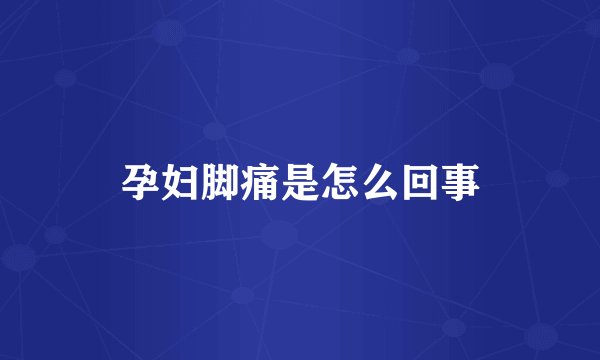 孕妇脚痛是怎么回事
