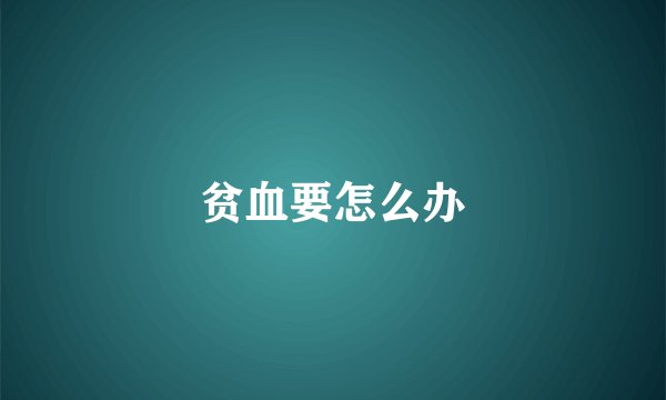 贫血要怎么办