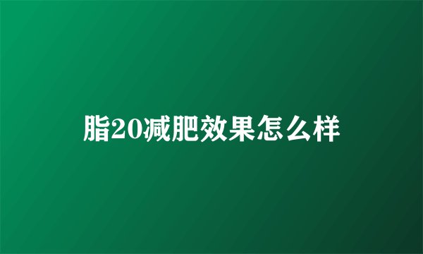 脂20减肥效果怎么样