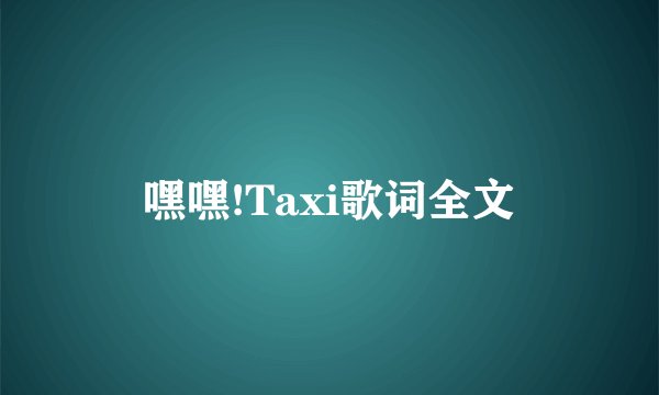 嘿嘿!Taxi歌词全文