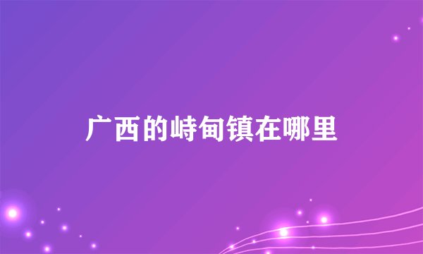 广西的峙甸镇在哪里