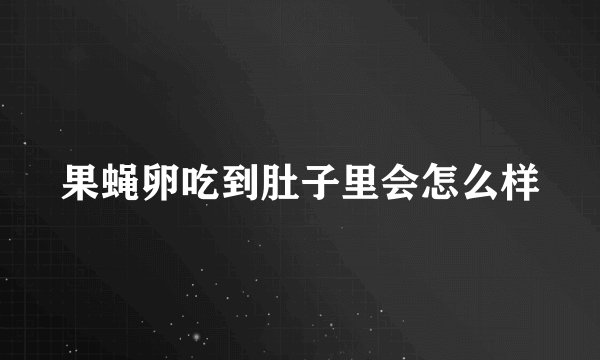 果蝇卵吃到肚子里会怎么样
