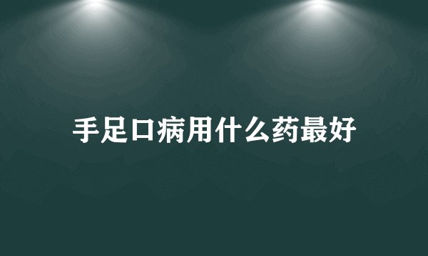 手足口病用什么药最好