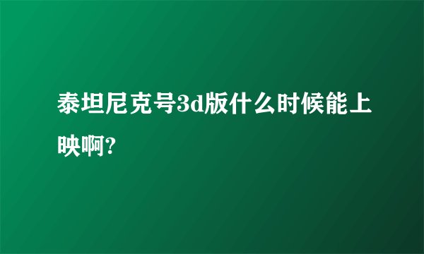 泰坦尼克号3d版什么时候能上映啊?