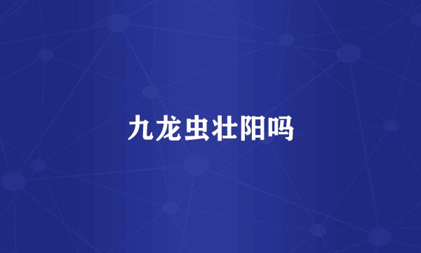 九龙虫壮阳吗
