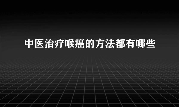 中医治疗喉癌的方法都有哪些