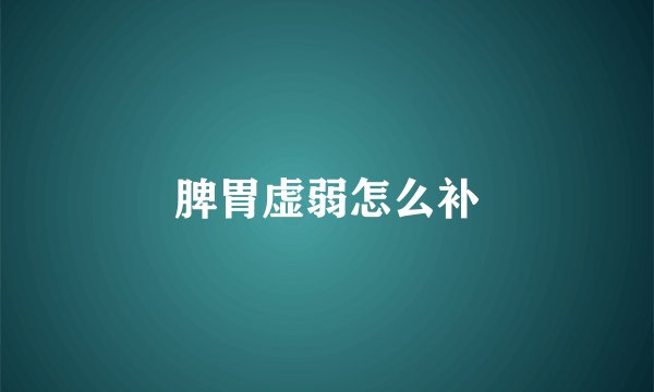 脾胃虚弱怎么补