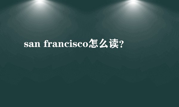 san francisco怎么读?