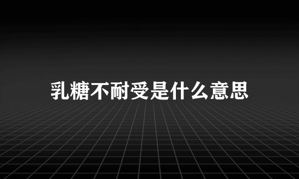 乳糖不耐受是什么意思