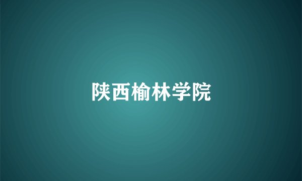 陕西榆林学院