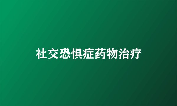 社交恐惧症药物治疗
