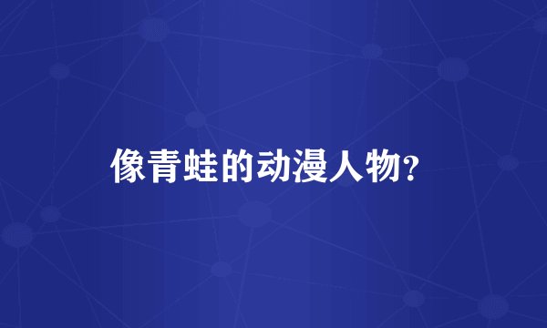 像青蛙的动漫人物？