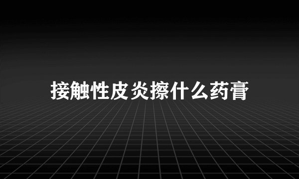 接触性皮炎擦什么药膏