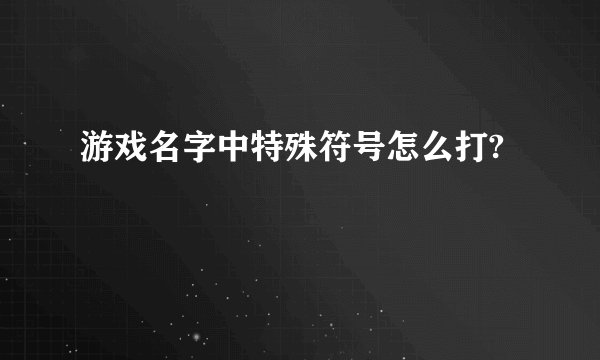 游戏名字中特殊符号怎么打?