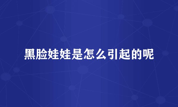 黑脸娃娃是怎么引起的呢