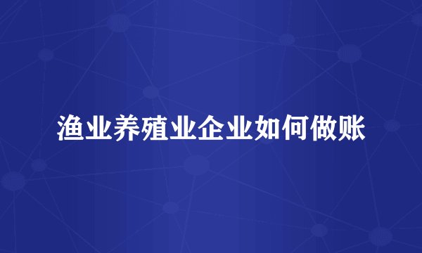 渔业养殖业企业如何做账