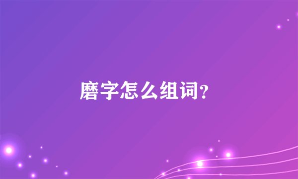 磨字怎么组词？