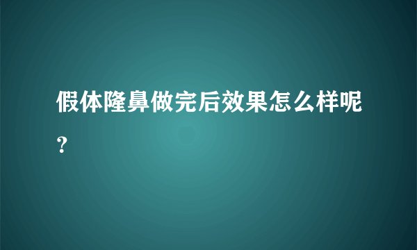 假体隆鼻做完后效果怎么样呢？