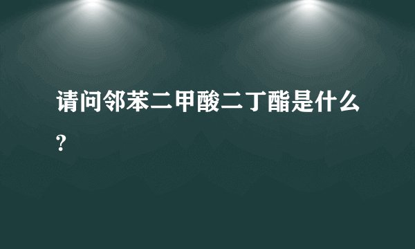 请问邻苯二甲酸二丁酯是什么?