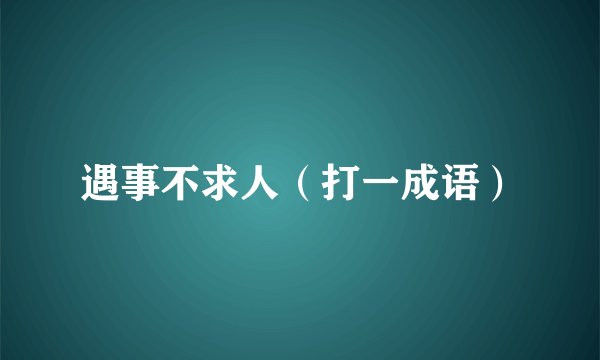 遇事不求人（打一成语）