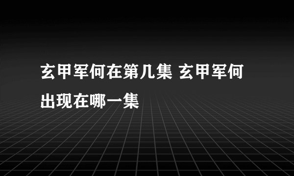 玄甲军何在第几集 玄甲军何出现在哪一集
