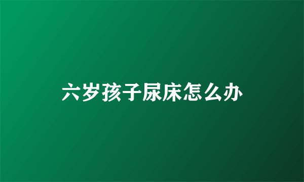 六岁孩子尿床怎么办