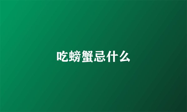 吃螃蟹忌什么