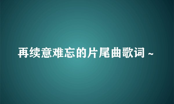 再续意难忘的片尾曲歌词～