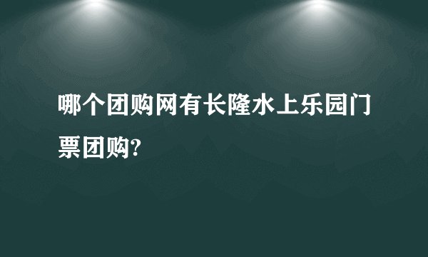 哪个团购网有长隆水上乐园门票团购?