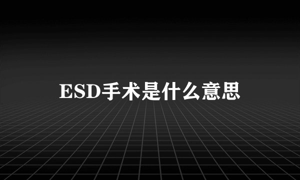 ESD手术是什么意思
