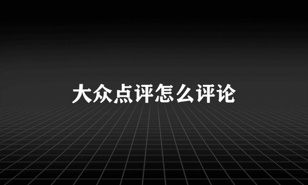 大众点评怎么评论
