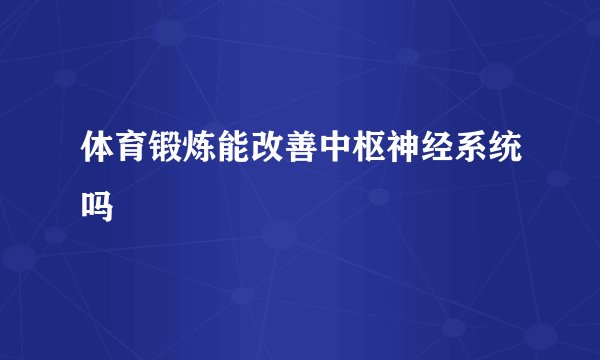 体育锻炼能改善中枢神经系统吗