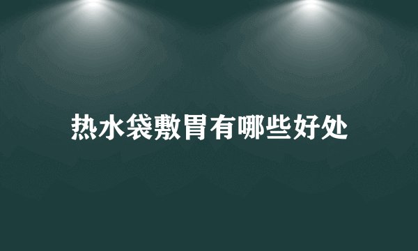 热水袋敷胃有哪些好处