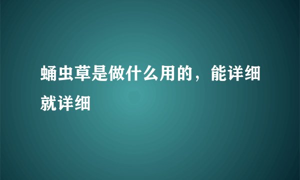 蛹虫草是做什么用的，能详细就详细