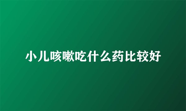 小儿咳嗽吃什么药比较好