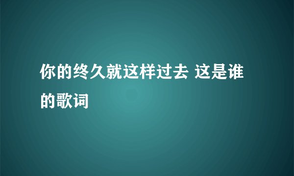 你的终久就这样过去 这是谁的歌词