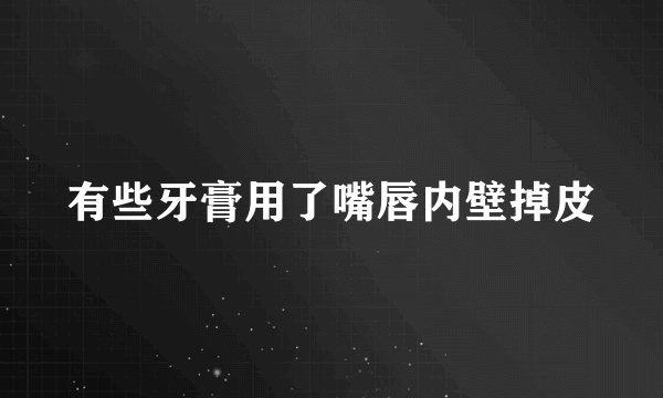 有些牙膏用了嘴唇内壁掉皮