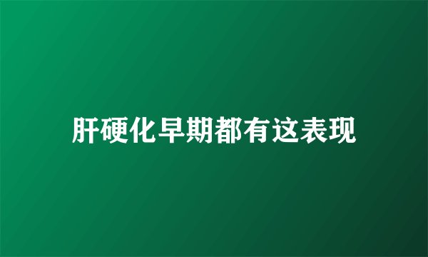 肝硬化早期都有这表现