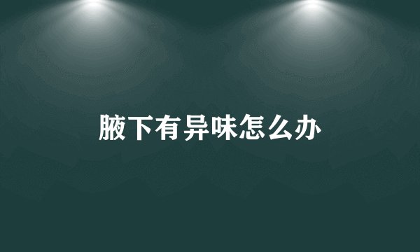 腋下有异味怎么办